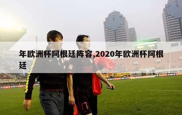 年欧洲杯阿根廷阵容,2020年欧洲杯阿根廷