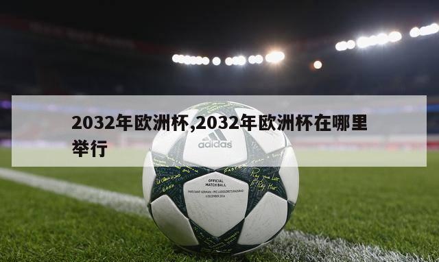 2032年欧洲杯,2032年欧洲杯在哪里举行