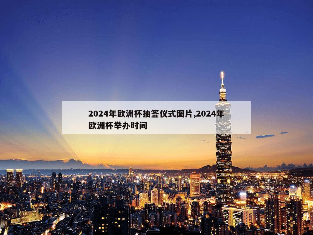 2024年欧洲杯抽签仪式图片,2024年欧洲杯举办时间