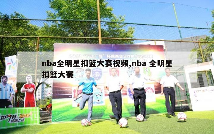 nba全明星扣篮大赛视频,nba 全明星扣篮大赛