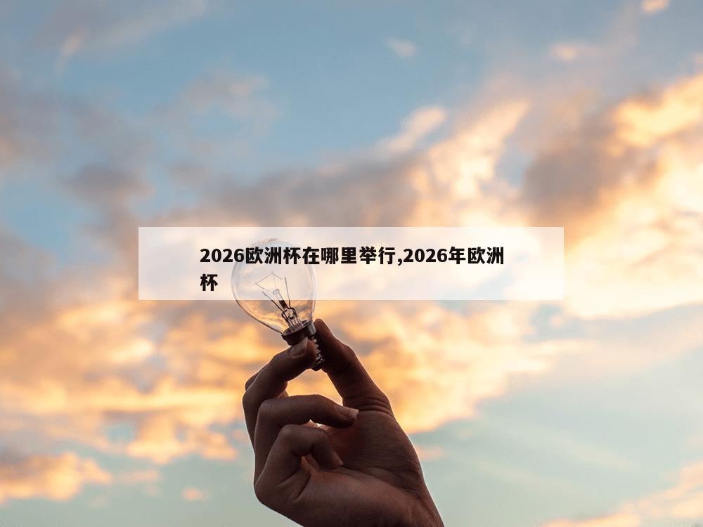 2026欧洲杯在哪里举行,2026年欧洲杯