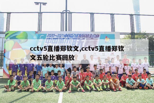 cctv5直播郑钦文,cctv5直播郑钦文五轮比赛回放