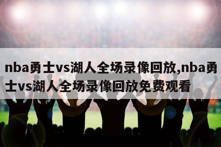 nba勇士vs湖人全场录像回放,nba勇士vs湖人全场录像回放免费观看