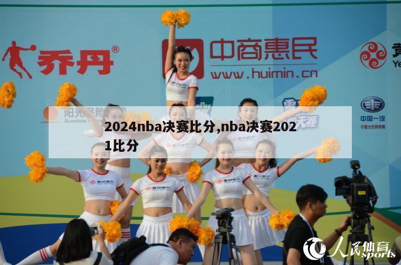 2024nba决赛比分,nba决赛2021比分