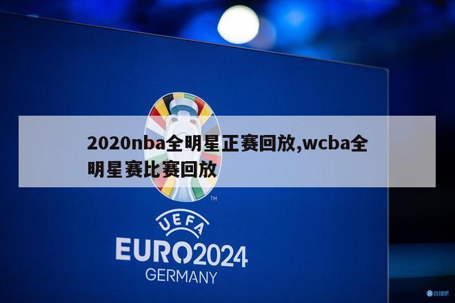 2020nba全明星正赛回放,wcba全明星赛比赛回放