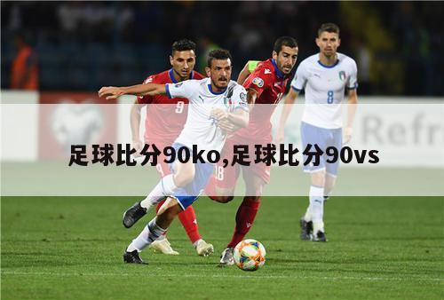 足球比分90ko,足球比分90vs