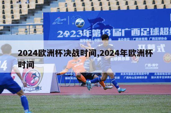 2024欧洲杯决战时间,2024年欧洲杯时间