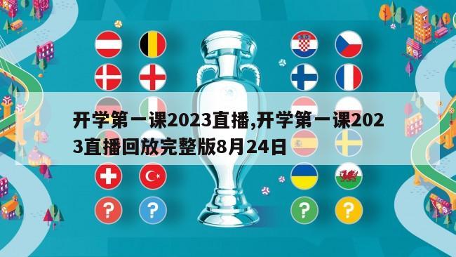 开学第一课2023直播,开学第一课2023直播回放完整版8月24日