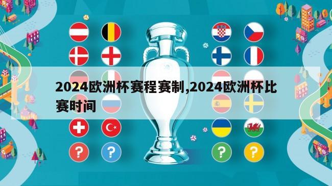 2024欧洲杯赛程赛制,2024欧洲杯比赛时间