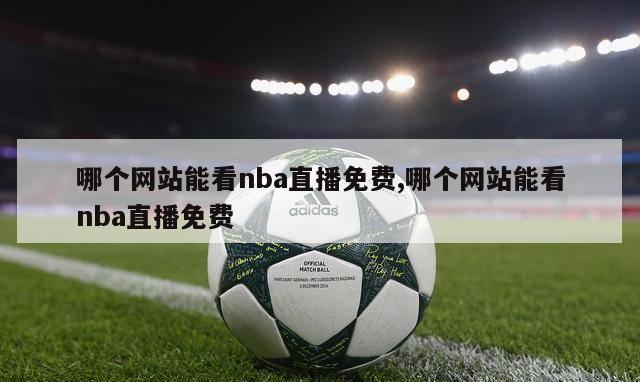 哪个网站能看nba直播免费,哪个网站能看nba直播免费