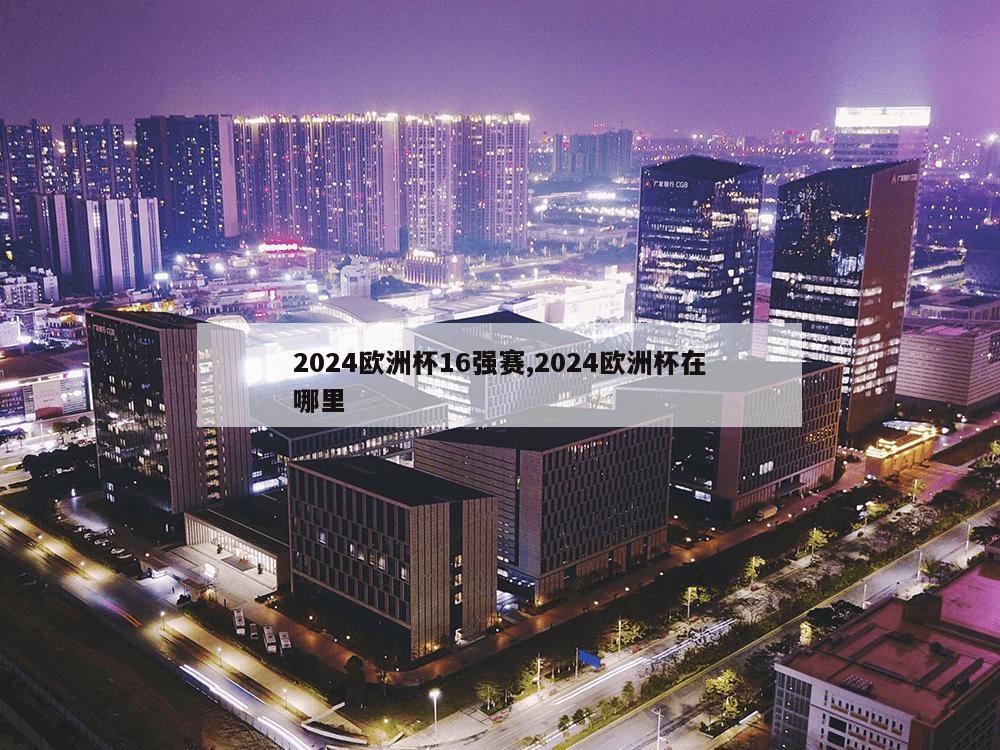 2024欧洲杯16强赛,2024欧洲杯在哪里