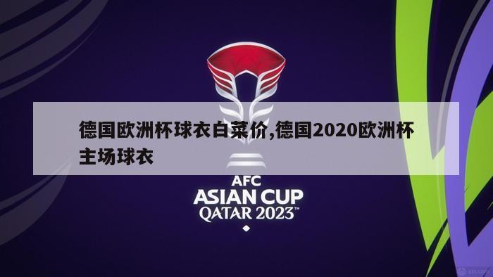 德国欧洲杯球衣白菜价,德国2020欧洲杯主场球衣