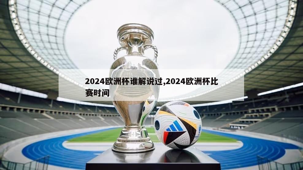 2024欧洲杯谁解说过,2024欧洲杯比赛时间