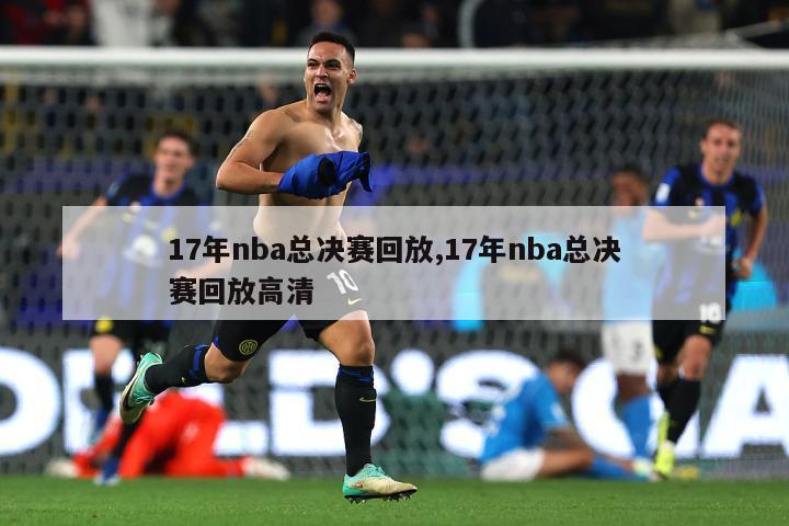 17年nba总决赛回放,17年nba总决赛回放高清