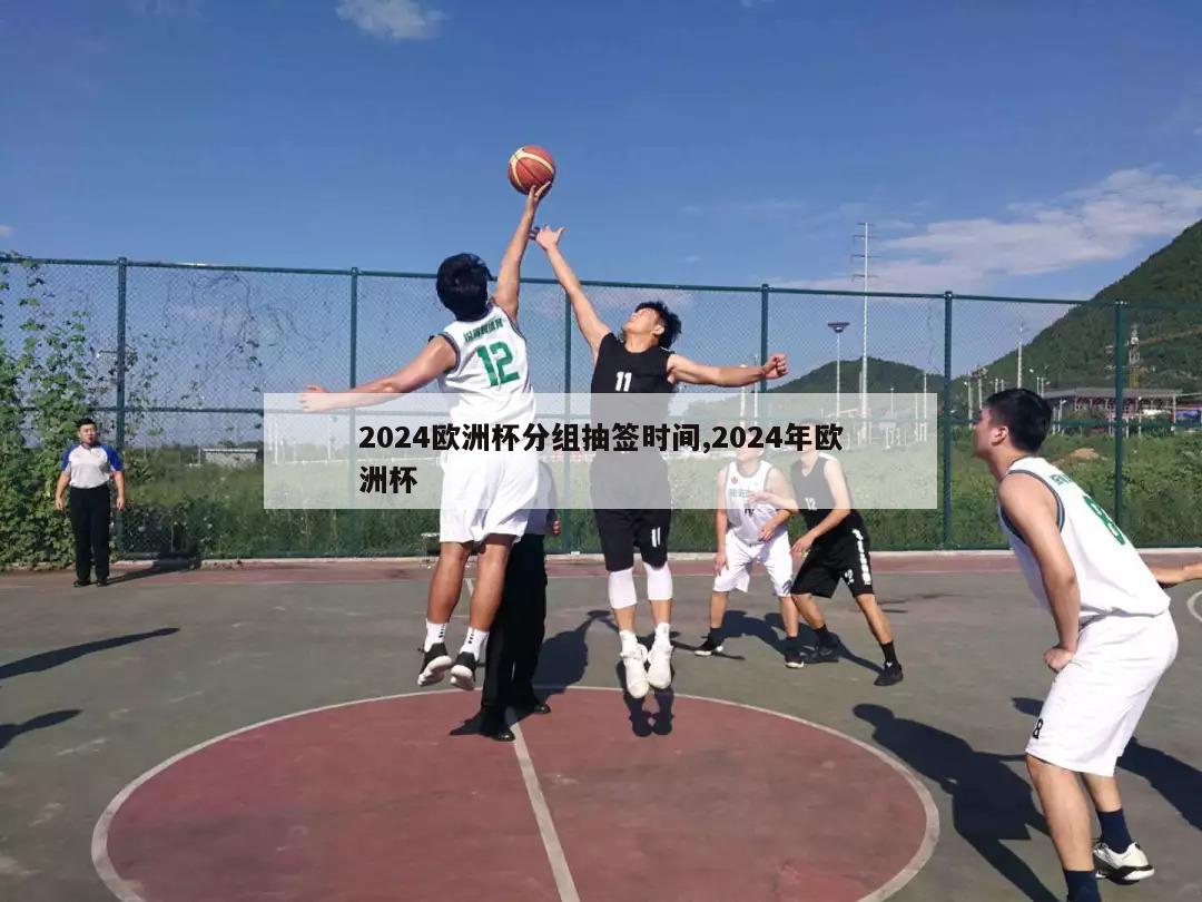 2024欧洲杯分组抽签时间,2024年欧洲杯