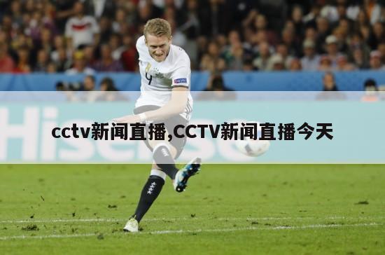 cctv新闻直播,CCTV新闻直播今天