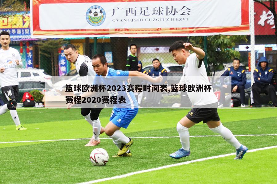 篮球欧洲杯2023赛程时间表,篮球欧洲杯赛程2020赛程表