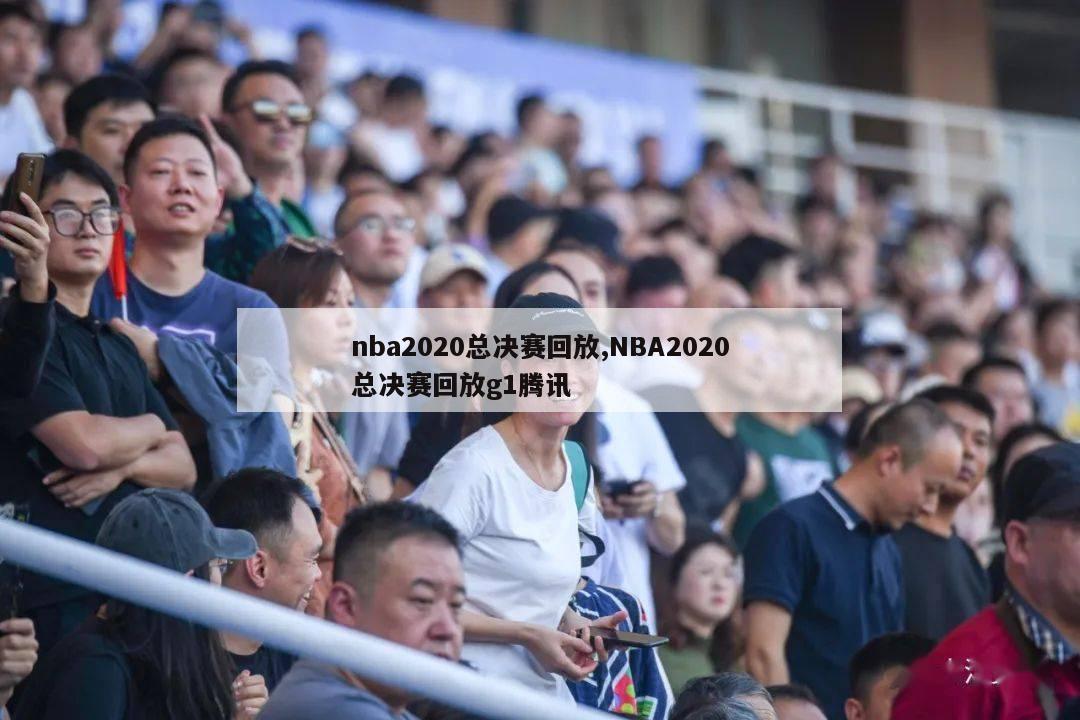 nba2020总决赛回放,NBA2020总决赛回放g1腾讯