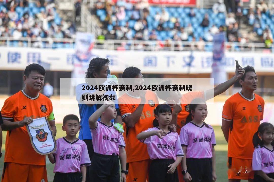 2024欧洲杯赛制,2024欧洲杯赛制规则讲解视频