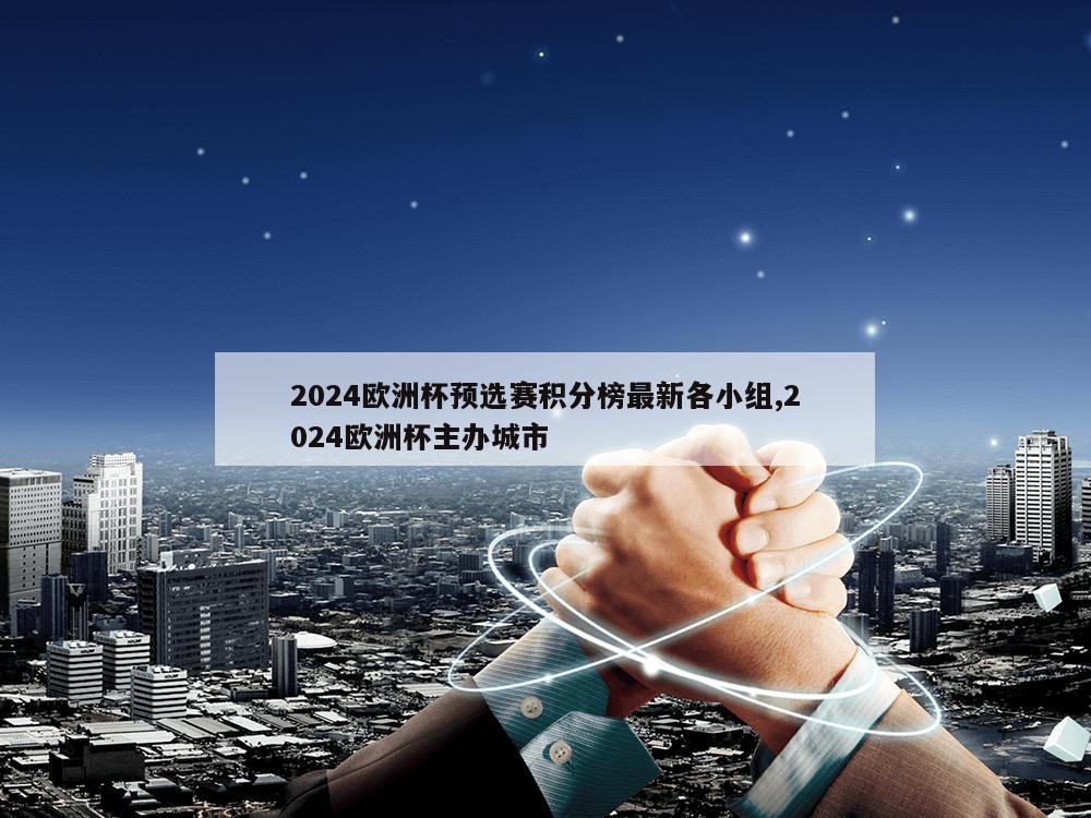 2024欧洲杯预选赛积分榜最新各小组,2024欧洲杯主办城市