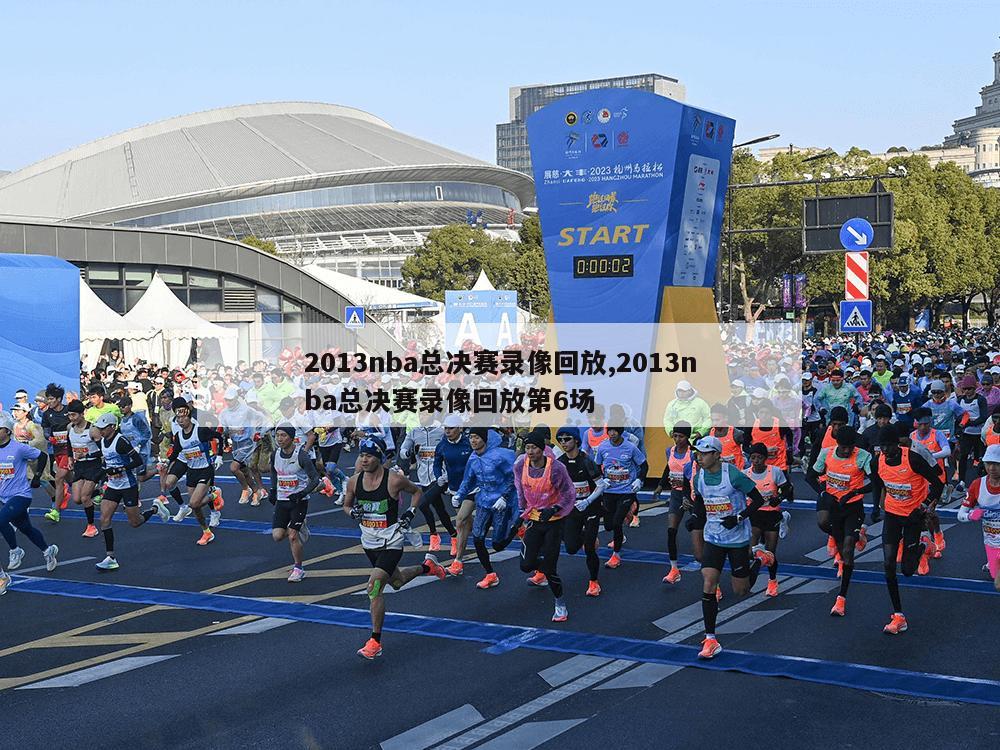 2013nba总决赛录像回放,2013nba总决赛录像回放第6场