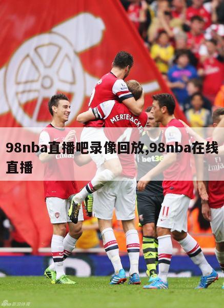 98nba直播吧录像回放,98nba在线直播