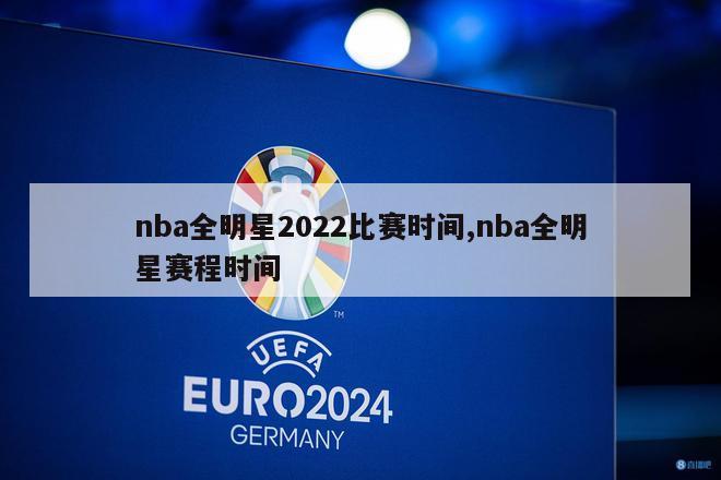 nba全明星2022比赛时间,nba全明星赛程时间