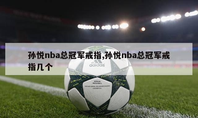 孙悦nba总冠军戒指,孙悦nba总冠军戒指几个