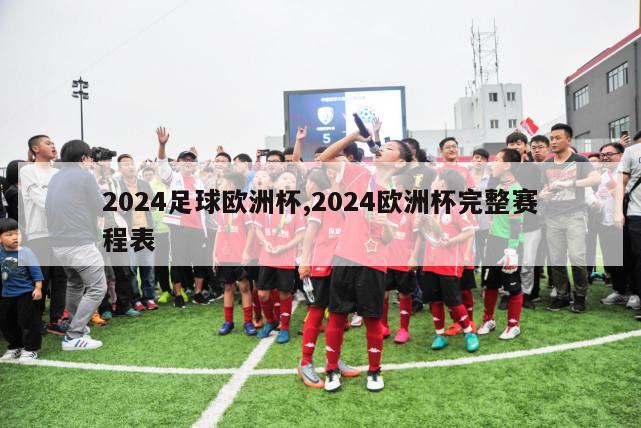 2024足球欧洲杯,2024欧洲杯完整赛程表