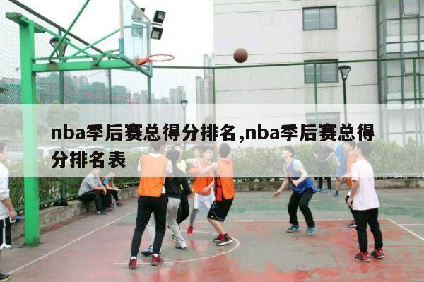 nba季后赛总得分排名,nba季后赛总得分排名表