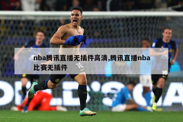 nba腾讯直播无插件高清,腾讯直播nba比赛无插件