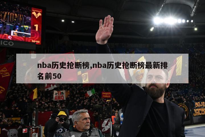 nba历史抢断榜,nba历史抢断榜最新排名前50