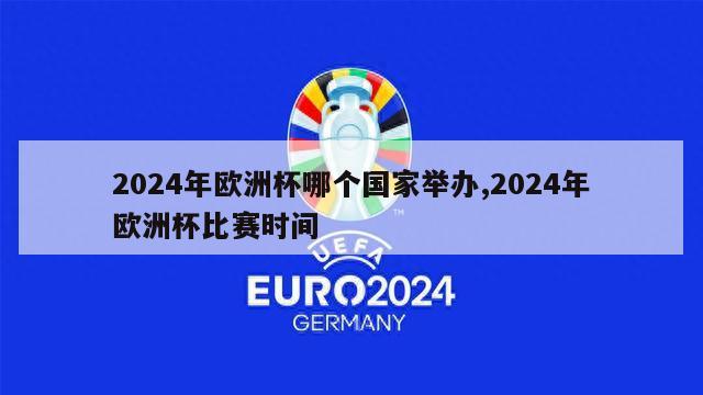 2024年欧洲杯哪个国家举办,2024年欧洲杯比赛时间