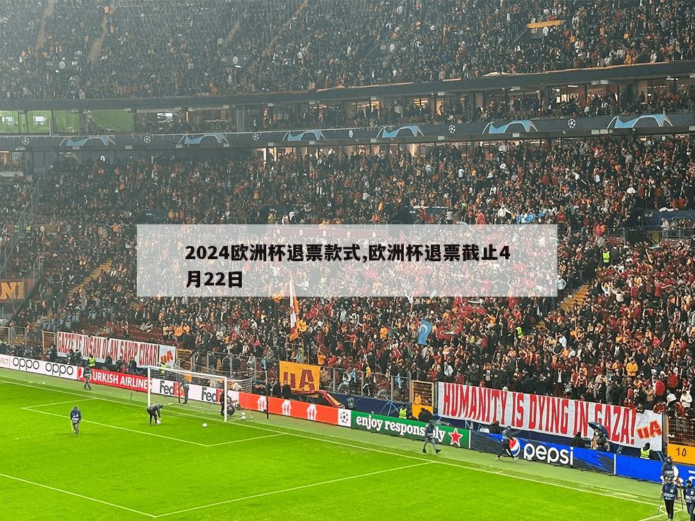 2024欧洲杯退票款式,欧洲杯退票截止4月22日