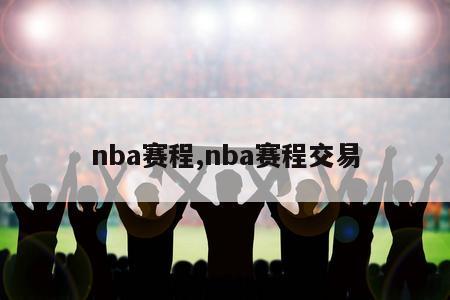 nba赛程,nba赛程交易