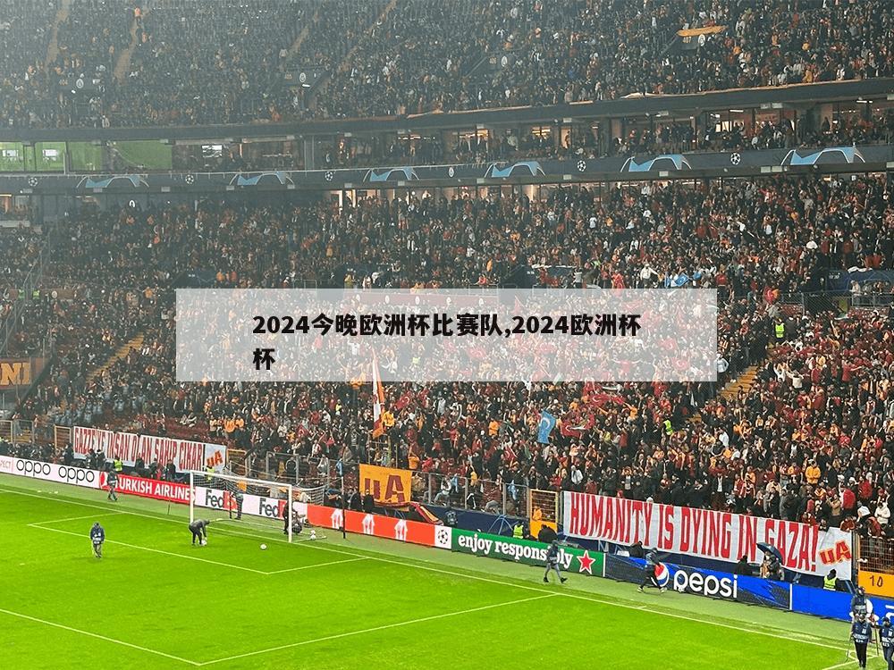 2024今晚欧洲杯比赛队,2024欧洲杯杯