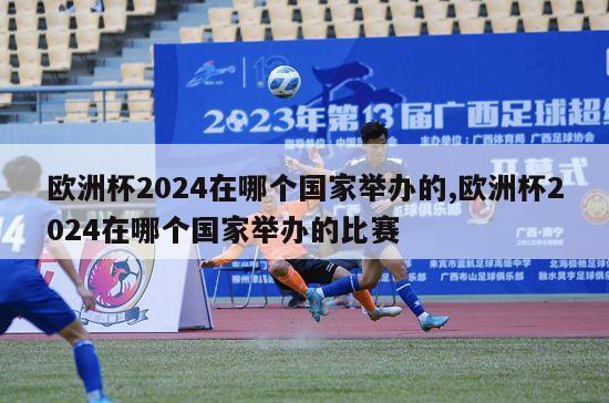 欧洲杯2024在哪个国家举办的,欧洲杯2024在哪个国家举办的比赛