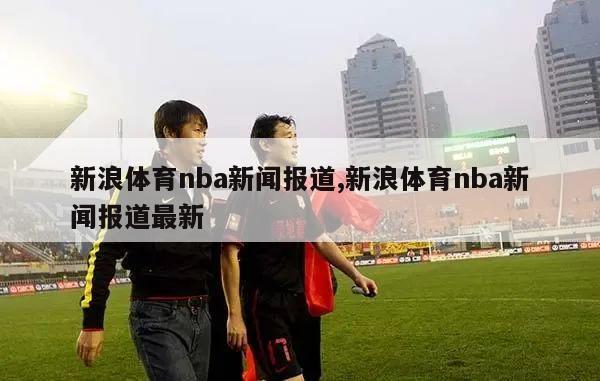 新浪体育nba新闻报道,新浪体育nba新闻报道最新