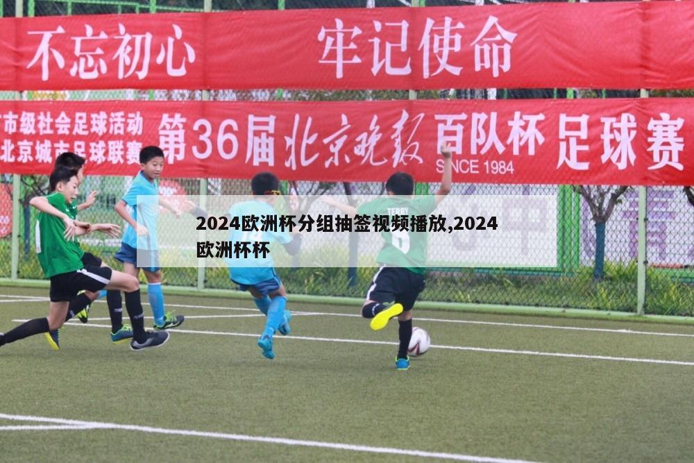 2024欧洲杯分组抽签视频播放,2024欧洲杯杯