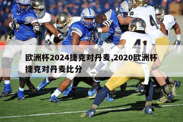 欧洲杯2024捷克对丹麦,2020欧洲杯捷克对丹麦比分