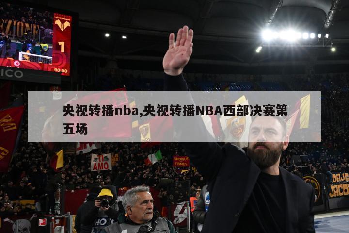 央视转播nba,央视转播NBA西部决赛第五场