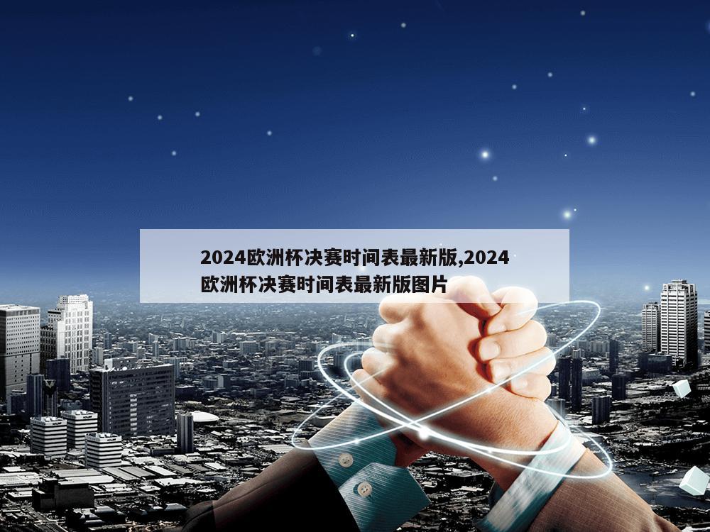 2024欧洲杯决赛时间表最新版,2024欧洲杯决赛时间表最新版图片