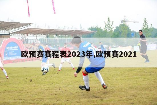 欧预赛赛程表2023年,欧预赛2021