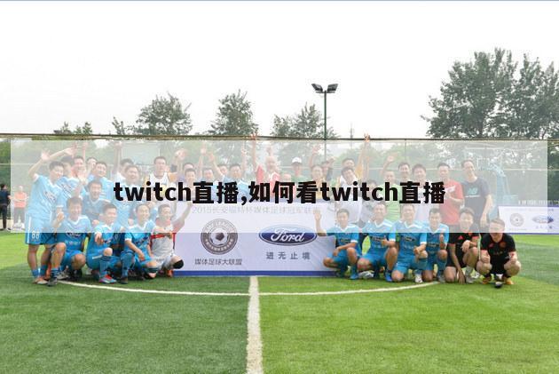 twitch直播,如何看twitch直播