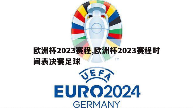 欧洲杯2023赛程,欧洲杯2023赛程时间表决赛足球