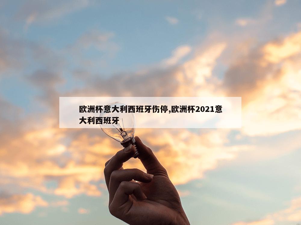 欧洲杯意大利西班牙伤停,欧洲杯2021意大利西班牙