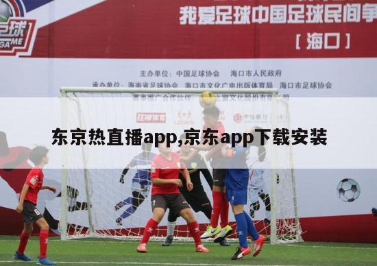 东京热直播app,京东app下载安装