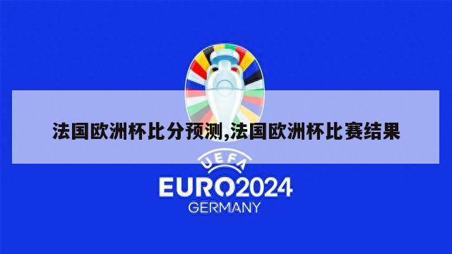 法国欧洲杯比分预测,法国欧洲杯比赛结果