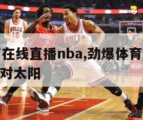 劲爆体育在线直播nba,劲爆体育在线直播nba湖人对太阳