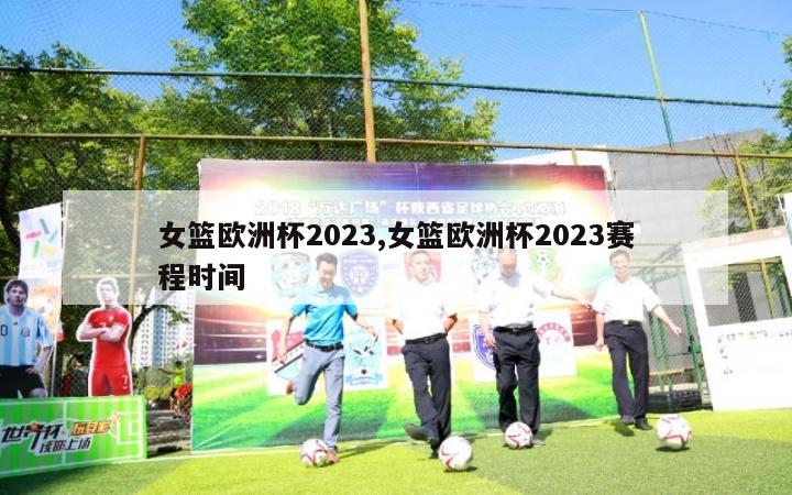 女篮欧洲杯2023,女篮欧洲杯2023赛程时间